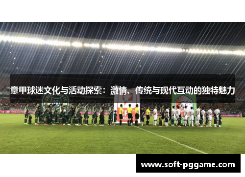 意甲球迷文化与活动探索：激情、传统与现代互动的独特魅力