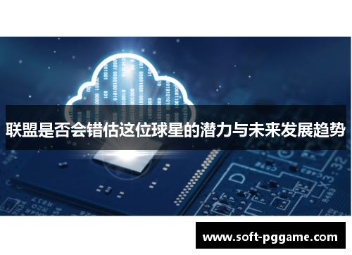 联盟是否会错估这位球星的潜力与未来发展趋势