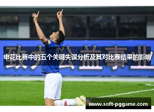 申花比赛中的五个关键失误分析及其对比赛结果的影响