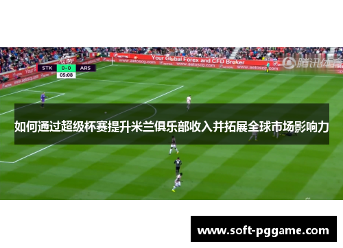 如何通过超级杯赛提升米兰俱乐部收入并拓展全球市场影响力