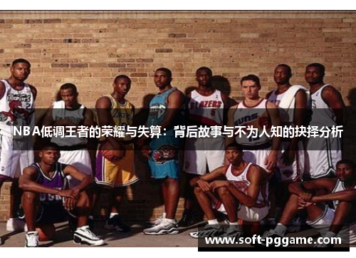 NBA低调王者的荣耀与失算：背后故事与不为人知的抉择分析