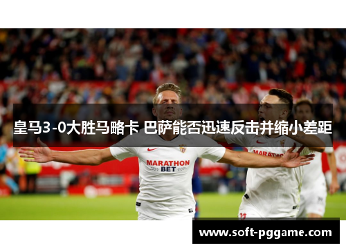 皇马3-0大胜马略卡 巴萨能否迅速反击并缩小差距