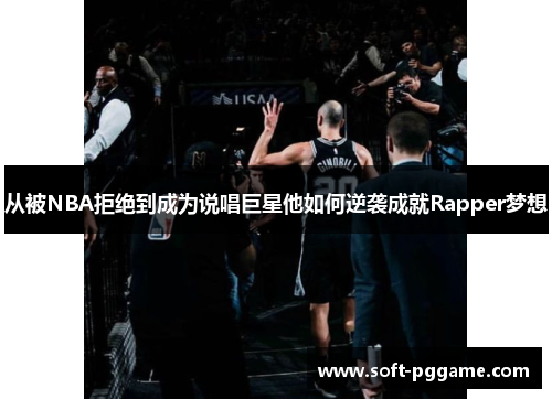 从被NBA拒绝到成为说唱巨星他如何逆袭成就Rapper梦想