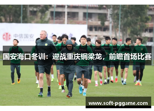 国安海口冬训：迎战重庆铜梁龙，前瞻首场比赛