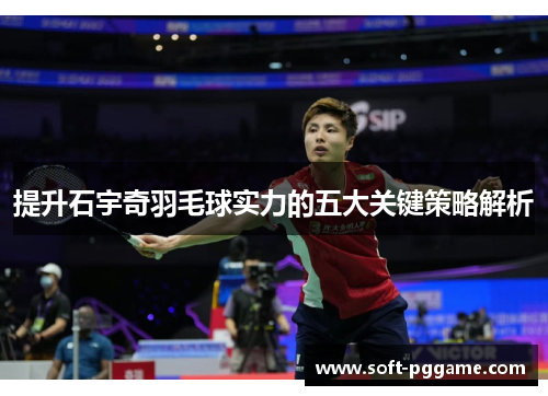 提升石宇奇羽毛球实力的五大关键策略解析