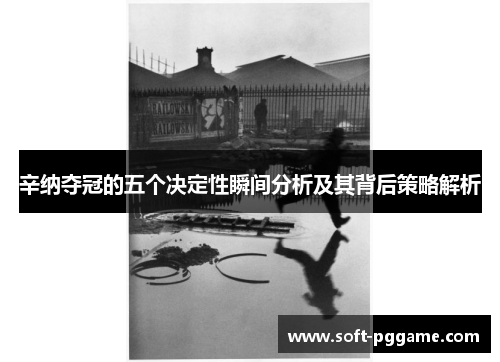 辛纳夺冠的五个决定性瞬间分析及其背后策略解析