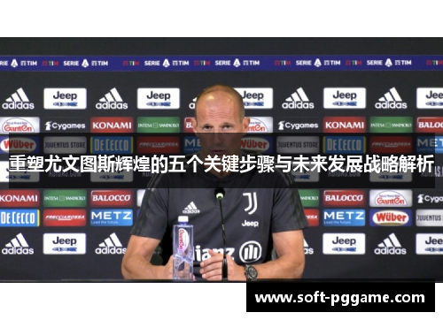 重塑尤文图斯辉煌的五个关键步骤与未来发展战略解析