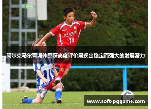 阿尔克马尔青训体系获高度评价展现出稳定而强大的发展潜力