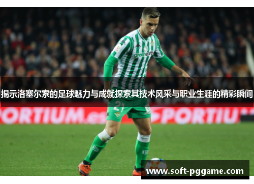 揭示洛塞尔索的足球魅力与成就探索其技术风采与职业生涯的精彩瞬间