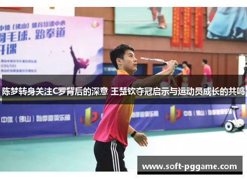 陈梦转身关注C罗背后的深意 王楚钦夺冠启示与运动员成长的共鸣