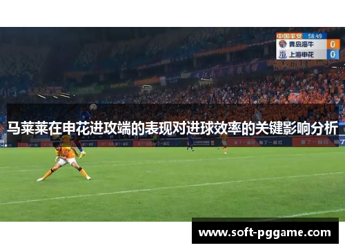 马莱莱在申花进攻端的表现对进球效率的关键影响分析