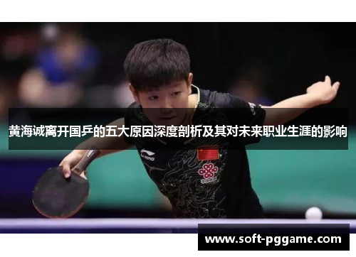 黄海诚离开国乒的五大原因深度剖析及其对未来职业生涯的影响