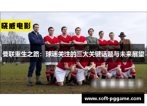 曼联重生之路：球迷关注的三大关键话题与未来展望