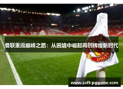 曼联重返巅峰之路：从困境中崛起再创辉煌新时代