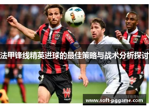 法甲锋线精英进球的最佳策略与战术分析探讨