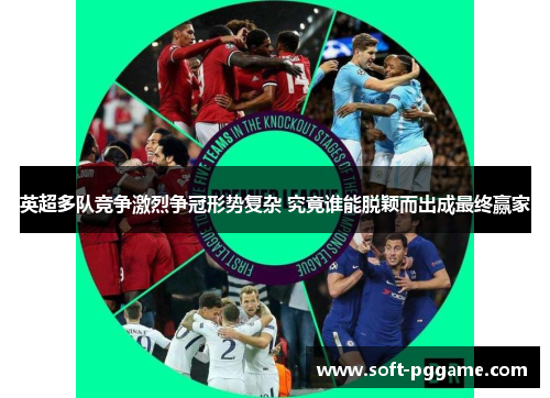 英超多队竞争激烈争冠形势复杂 究竟谁能脱颖而出成最终赢家