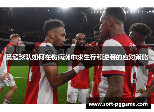 英超球队如何在伤病潮中求生存和逆袭的应对策略 英超球队如何在伤病潮中求生存和逆袭的应对策略
