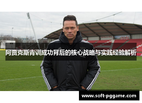 阿贾克斯青训成功背后的核心战略与实践经验解析